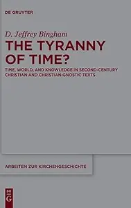 The Tyranny of Time Time, World, and Knowledge in Second–Century Christian and Christian–Gnostic Texts