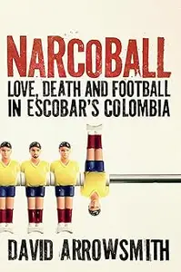 Narcoball Love, Death and Football in Escobar's Colombia