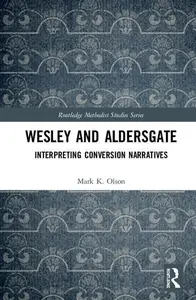 Wesley and Aldersgate Interpreting Conversion Narratives (Routledge Methodist Studies Series)