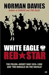 White Eagle, Red Star The Polish–Soviet War 1919–1920 and The Miracle on the Vistula