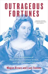 Outrageous Fortunes The Adventures of Mary Fortune, Crime–writer, and Her Criminal Son