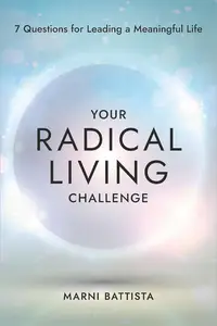 Your Radical Living Challenge 7 Questions for Leading a Meaningful Life