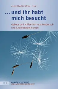 ... und ihr habt mich besucht Gebete und Hilfen für Krankenbesuch und Krankenkommunion