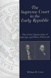 The Supreme Court in the Early Republic The Chief Justiceships of John Jay and Oliver Ellsworth (Chief Justiceships of the Uni