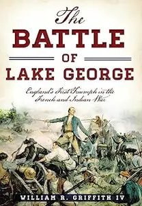 The Battle of Lake George England's First Triumph in the French and Indian War