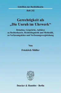 Gerechtigkeit als »Die Unruh im Uhrwerk« Debatten, Gespräche, Aufsätze zu Rechtstheorie, Rechtslinguistik und Methodik, zu Ver