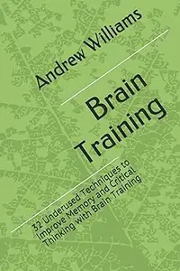 Brain Training 32 Underused Techniques to Improve Memory and Critical Thinking with Brain Training