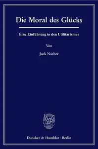 Die Moral des Glücks Eine Einführung in den Utilitarismus