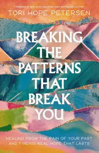 Breaking the Patterns That Break You Healing from the Pain of Your Past and Finding Real Hope That Lasts