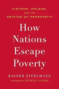 How Nations Escape Poverty Vietnam, Poland, and the Origins of Prosperity