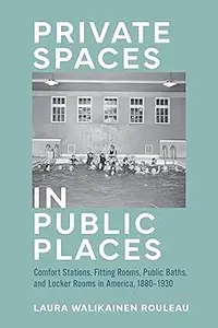 Private Spaces in Public Places Comfort Stations, Fitting Rooms, Public Baths, and Locker Rooms in America, 1880–1930