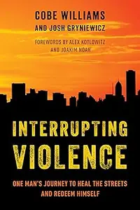 Interrupting Violence One Man's Journey to Heal the Streets and Redeem Himself