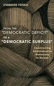 From the Democratic Deficit to a Democratic Surplus Constructing Administrative Democracy in Europe