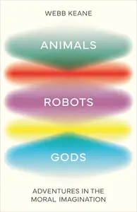 Animals, Robots, Gods Adventures in the Moral Imagination