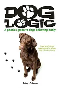 Dog Logic A pooch's guide to dogs behaving badly