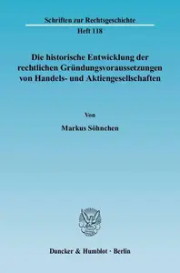 Die historische Entwicklung der rechtlichen Gründungsvoraussetzungen von Handels– und Aktiengesellschaften