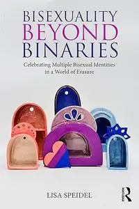 Bisexuality Beyond Binaries Celebrating Multiple Bisexual Identities in a World of Erasure