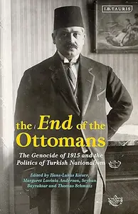 The End of the Ottomans The Genocide of 1915 and the Politics of Turkish Nationalism