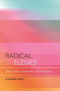 Radical Elegies White Violence, Patriarchy, and Necropoetics