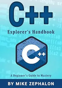 C++ Explorer's Handbook A Beginner's Guide to Mastery