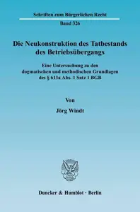 Die Neukonstruktion des Tatbestands des Betriebsübergangs Eine Untersuchung zu den dogmatischen und methodischen Grundlagen de