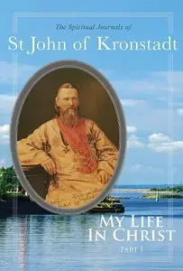 My Life in Christ The Spiritual Journals of St John of Kronstadt, Part 1