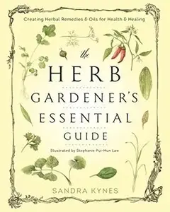 The Herb Gardener's Essential Guide Creating Herbal Remedies and Oils for Health & Healing