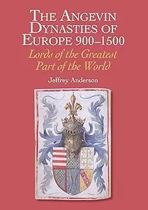 The Angevin Dynasties of Europe 900–1500 Lords of the Greatest Part of the World