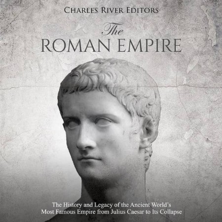 The Roman Empire: The History and Legacy of the Ancient World's Most Famous Empire from Julius Caesar to Its Collapse - [AUDIOBOOK]