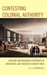 Contesting Colonial Authority Medicine and Indigenous Responses in Nineteenth– and Twentieth–Century India