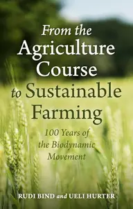 From the Agriculture Course to Sustainable Farming 100 Years of the Biodynamic Movement