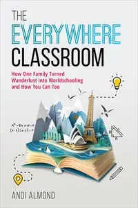 The Everywhere Classroom How One Family Turned Wanderlust into Worldschooling and How You Can Too