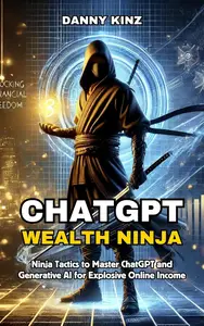 ChatGPT Wealth Ninja Ninja Tactics to Master ChatGPT and Generative AI for Explosive Online Income