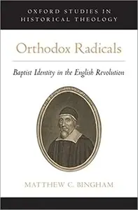 Orthodox Radicals Baptist Identity in the English Revolution