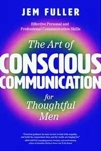 The Art of Conscious Communication for Thoughtful Men Effective Personal and Professional Communication Skills