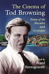 The Cinema of Tod Browning Essays of the Macabre and Grotesque