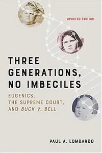 Three Generations, No Imbeciles Eugenics, the Supreme Court, and Buck v. Bell