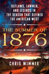 The Summer of 1876 Outlaws, Lawmen, and Legends in the Season That Defined the American West