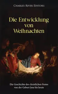 Die Entwicklung von Weihnachten Die Geschichte des christlichen Festes von der Geburt Jesu bis heute (German Edition)