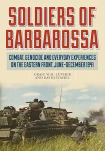 Soldiers of Barbarossa Combat, Genocide, and Everyday Experiences on the Eastern Front, June–December 1941