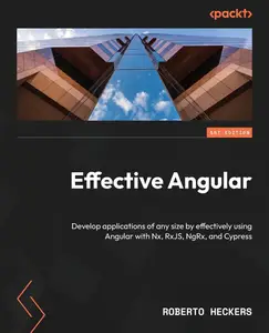 Effective Angular Develop applications of any size by effectively using Angular with Nx, RxJS, NgRx, and Cypress