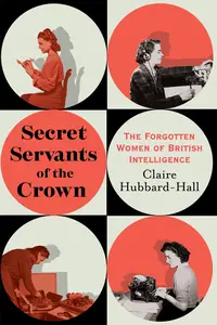 Secret Servants of the Crown The Forgotten Women of British Intelligence