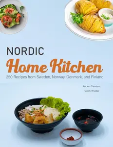 Nordic Home Kitchen 250 Recipes from Sweden, Norway, Denmark, and Finland