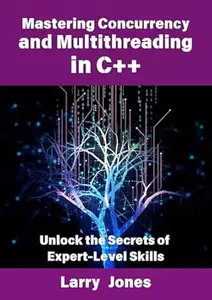 Mastering Concurrency and Multithreading in C++ Unlock the Secrets of Expert–Level Skills