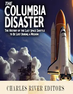 The Columbia Disaster The History of the Last Space Shuttle to Be Lost During a Mission