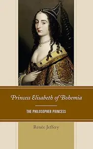 Princess Elisabeth of Bohemia The Philosopher Princess