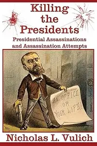 Killing The Presidents Presidential Assassinations and Assassination Attempts