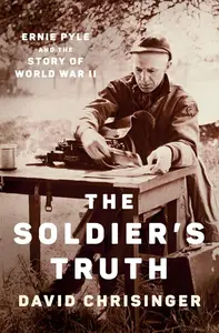 The Soldier's Truth Ernie Pyle and the Story of World War II