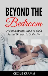 Beyond the Bedroom Unconventional Ways to Build Sexual Tension in Daily Life