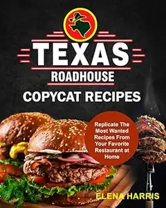 Texas Roadhouse Copycat Recipes Replicate The Most Wanted Recipes From Your Favorite Restaurant at Home